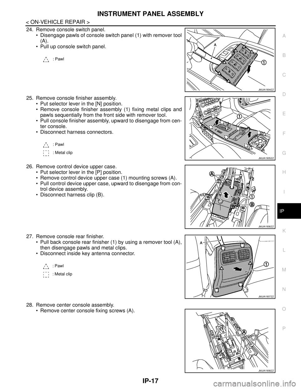 NISSAN TEANA 2008  Service Manual INSTRUMENT PANEL ASSEMBLY
IP-17
< ON-VEHICLE REPAIR >
C
D
E
F
G
H
I
K
L
MA
B
IP
N
O
P
24. Remove console switch panel.
 Disengage pawls of console switch panel (1) with remover tool
(A).
 Pull up co