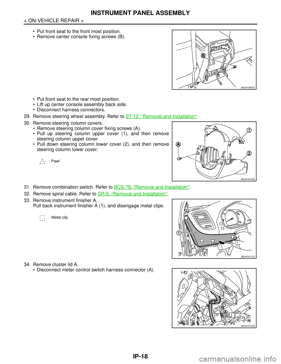 NISSAN TEANA 2008  Service Manual IP-18
< ON-VEHICLE REPAIR >
INSTRUMENT PANEL ASSEMBLY
 Put front seat to the front most position.
 Remove center console fixing screws (B).
 Put front seat to the rear most position.
 Lift up cent