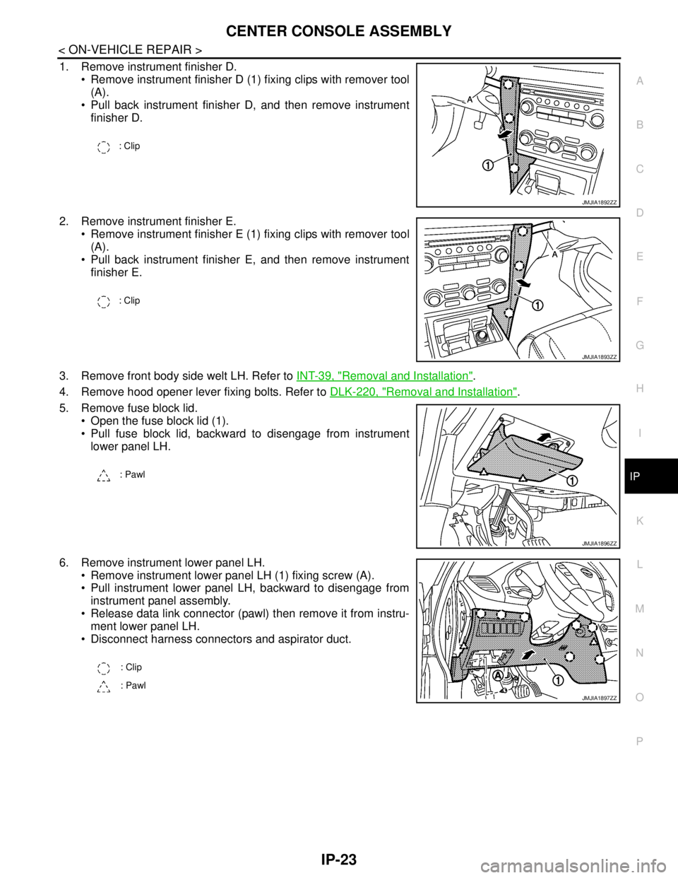 NISSAN TEANA 2008  Service Manual CENTER CONSOLE ASSEMBLY
IP-23
< ON-VEHICLE REPAIR >
C
D
E
F
G
H
I
K
L
MA
B
IP
N
O
P
1. Remove instrument finisher D.
 Remove instrument finisher D (1) fixing clips with remover tool
(A).
 Pull back 