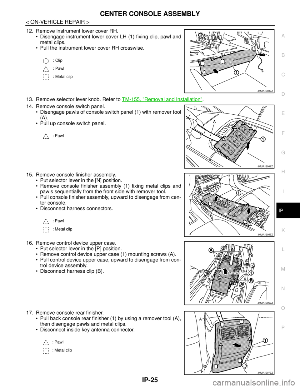 NISSAN TEANA 2008  Service Manual CENTER CONSOLE ASSEMBLY
IP-25
< ON-VEHICLE REPAIR >
C
D
E
F
G
H
I
K
L
MA
B
IP
N
O
P
12. Remove instrument lower cover RH.
 Disengage instrument lower cover LH (1) fixing clip, pawl and
metal clips.
