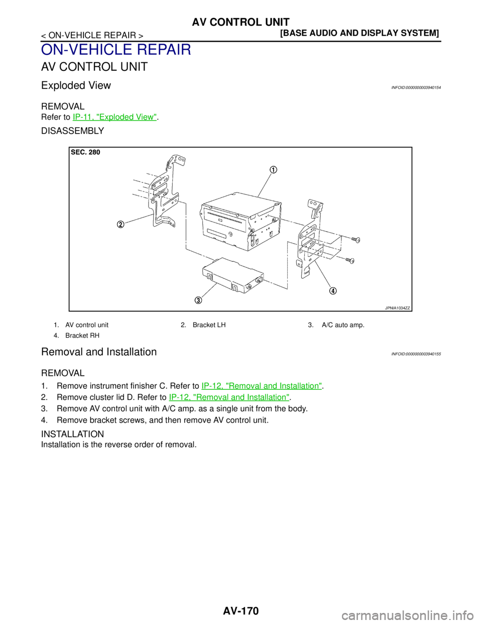 NISSAN TEANA 2008  Service Manual AV-170
< ON-VEHICLE REPAIR >[BASE AUDIO AND DISPLAY SYSTEM]
AV CONTROL UNIT
ON-VEHICLE REPAIR
AV CONTROL UNIT
Exploded ViewINFOID:0000000003940154
REMOVAL
Refer to IP-11, "Exploded View".
DISASSEMBLY
