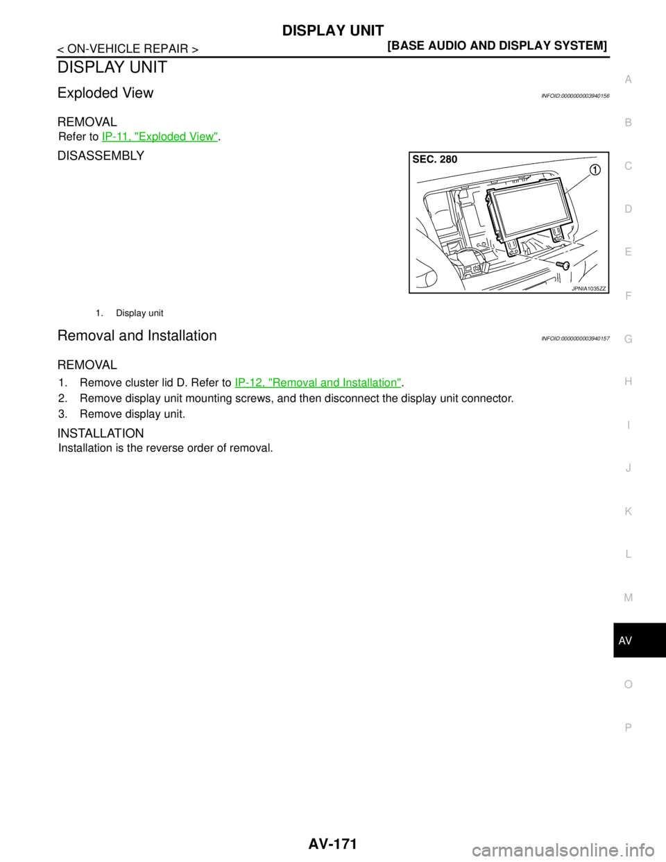 NISSAN TEANA 2008  Service Manual AV
DISPLAY UNIT
AV-171
< ON-VEHICLE REPAIR >[BASE AUDIO AND DISPLAY SYSTEM]
C
D
E
F
G
H
I
J
K
L
MB A
O
P
DISPLAY UNIT
Exploded ViewINFOID:0000000003940156
REMOVAL
Refer to IP-11, "Exploded View".
DISA