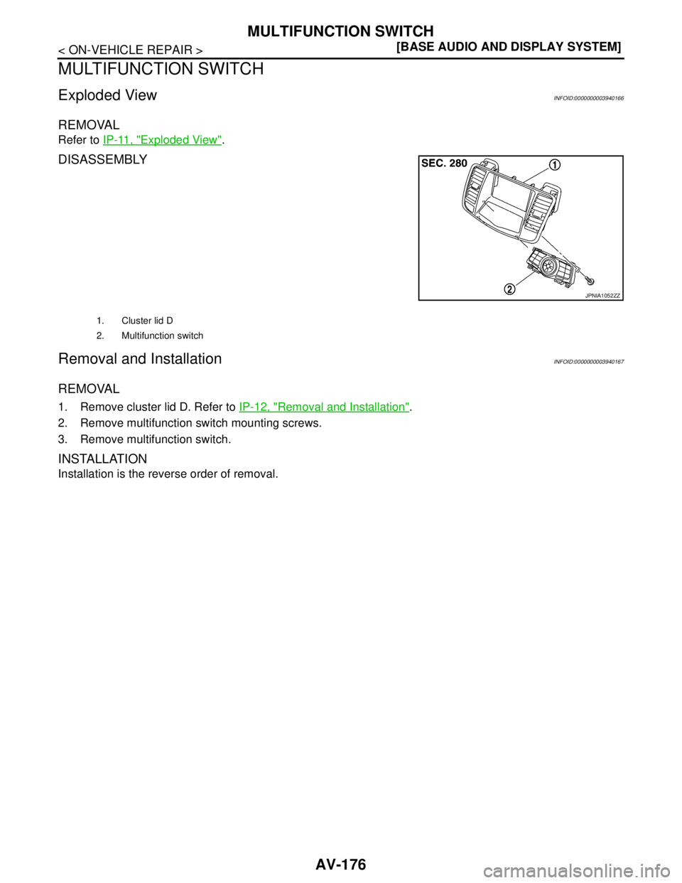 NISSAN TEANA 2008  Service Manual AV-176
< ON-VEHICLE REPAIR >[BASE AUDIO AND DISPLAY SYSTEM]
MULTIFUNCTION SWITCH
MULTIFUNCTION SWITCH
Exploded ViewINFOID:0000000003940166
REMOVAL
Refer to IP-11, "Exploded View".
DISASSEMBLY
Removal 