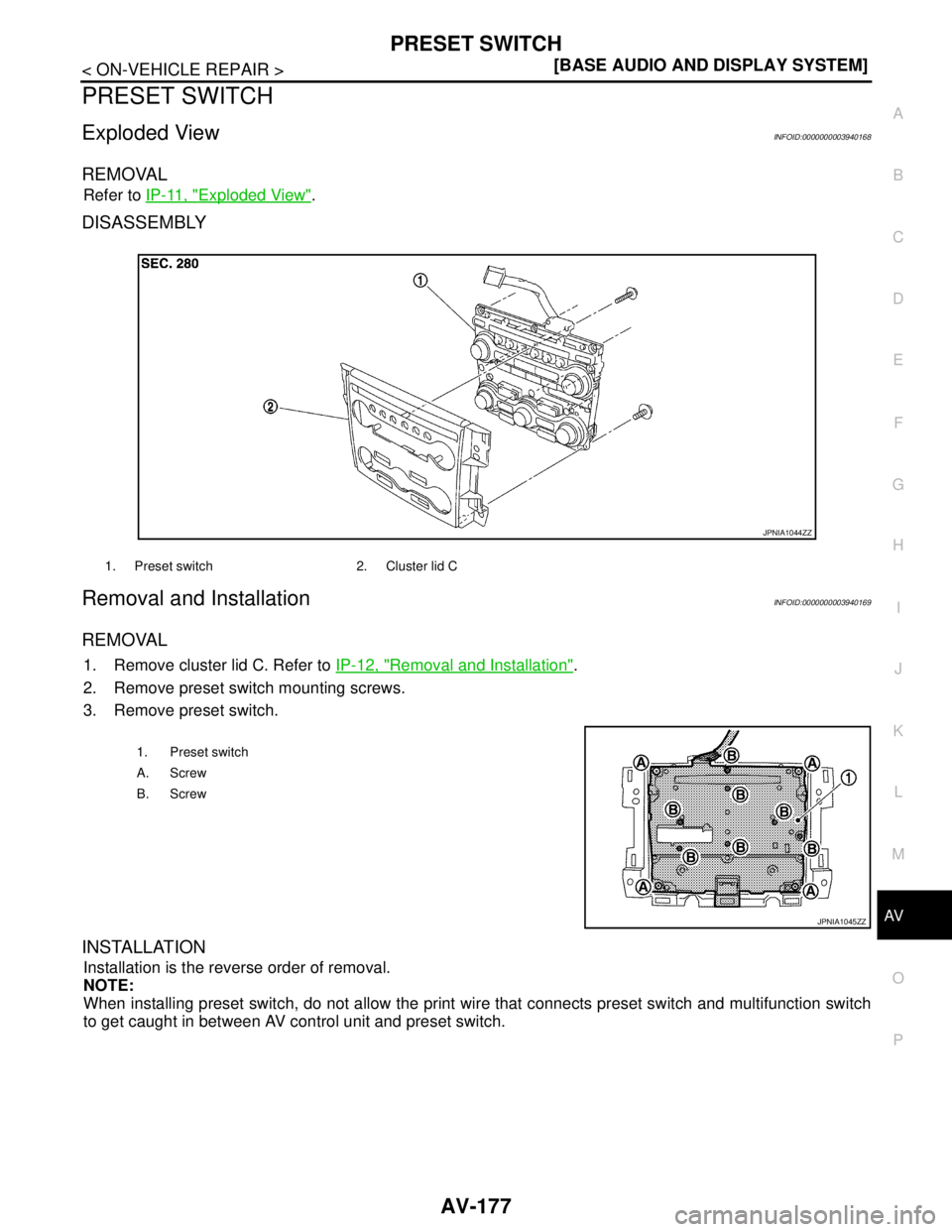 NISSAN TEANA 2008  Service Manual AV
PRESET SWITCH
AV-177
< ON-VEHICLE REPAIR >[BASE AUDIO AND DISPLAY SYSTEM]
C
D
E
F
G
H
I
J
K
L
MB A
O
P
PRESET SWITCH
Exploded ViewINFOID:0000000003940168
REMOVAL
Refer to IP-11, "Exploded View".
DI