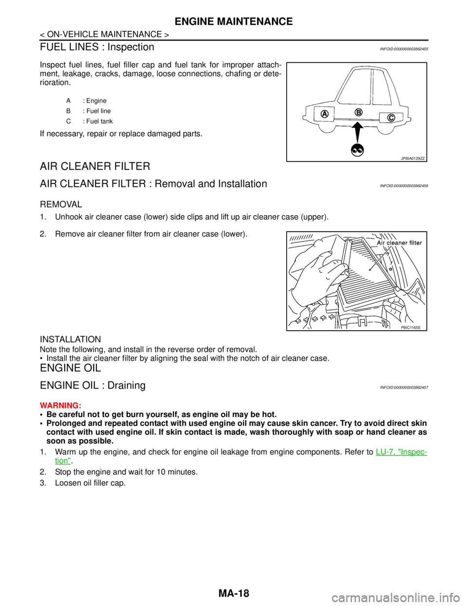 NISSAN TEANA 2008  Service Manual MA-18
< ON-VEHICLE MAINTENANCE >
ENGINE MAINTENANCE
FUEL LINES : Inspection
INFOID:0000000003862455
Inspect fuel lines, fuel filler cap and fuel tank for improper attach-
ment, leakage, cracks, damage