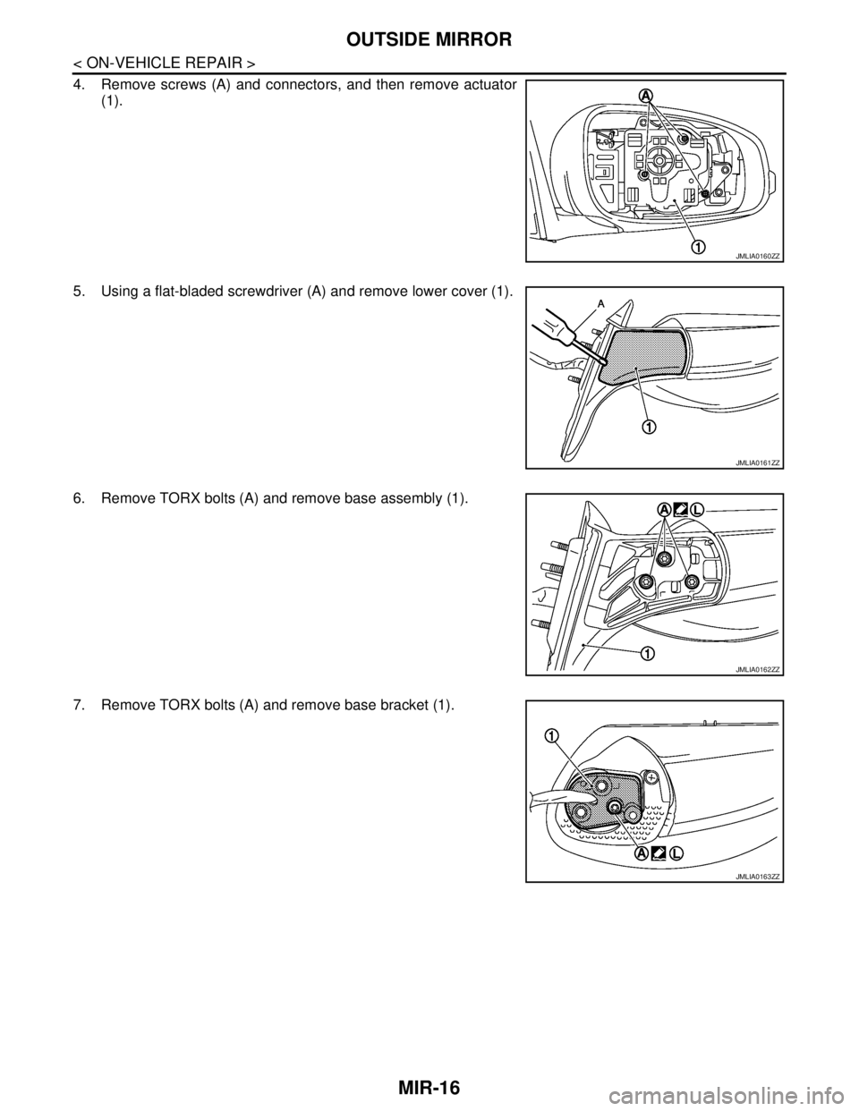 NISSAN TEANA 2008  Service Manual MIR-16
< ON-VEHICLE REPAIR >
OUTSIDE MIRROR
4. Remove screws (A) and connectors, and then remove actuator
(1).
5. Using a flat-bladed screwdriver (A) and remove lower cover (1).
6. Remove TORX bolts (