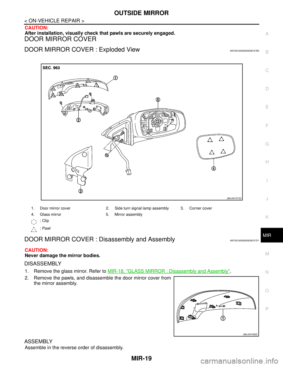 NISSAN TEANA 2008  Service Manual OUTSIDE MIRROR
MIR-19
< ON-VEHICLE REPAIR >
C
D
E
F
G
H
I
J
K
MA
B
MIR
N
O
P
CAUTION:
After installation, visually check that pawls are securely engaged.
DOOR MIRROR COVER
DOOR MIRROR COVER : Exploded