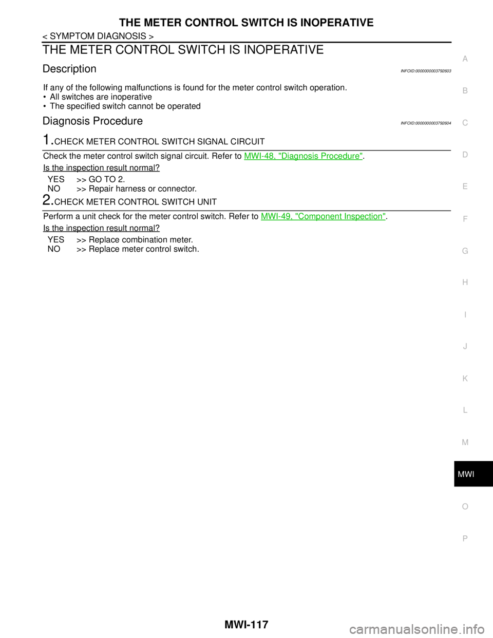 NISSAN TEANA 2008 Service Manual MWI
THE METER CONTROL SWITCH IS INOPERATIVE
MWI-117
< SYMPTOM DIAGNOSIS >
C
D
E
F
G
H
I
J
K
L
MB A
O
P
THE METER CONTROL SWITCH IS INOPERATIVE
DescriptionINFOID:0000000003792603
If any of the followin NISSAN TEANA 2008 Service Manual MWI
THE METER CONTROL SWITCH IS INOPERATIVE
MWI-117
< SYMPTOM DIAGNOSIS >
C
D
E
F
G
H
I
J
K
L
MB A
O
P
THE METER CONTROL SWITCH IS INOPERATIVE
DescriptionINFOID:0000000003792603
If any of the followin