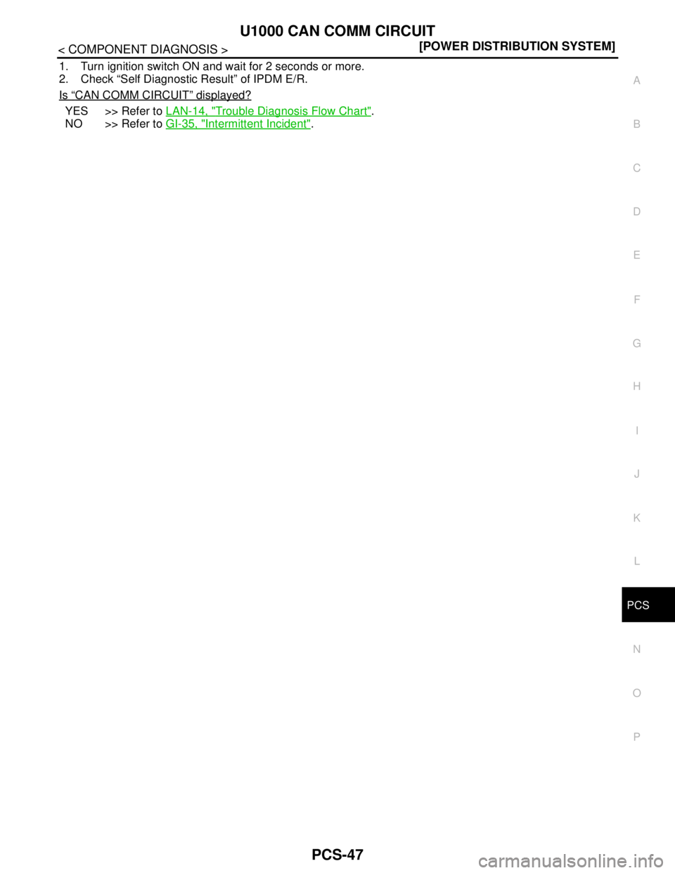 NISSAN TEANA 2008  Service Manual PCS
U1000 CAN COMM CIRCUIT
PCS-47
< COMPONENT DIAGNOSIS >[POWER DISTRIBUTION SYSTEM]
C
D
E
F
G
H
I
J
K
L B A
O
P N
1. Turn ignition switch ON and wait for 2 seconds or more.
2. Check “Self Diagnosti