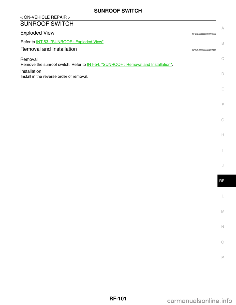 NISSAN TEANA 2008  Service Manual SUNROOF SWITCH
RF-101
< ON-VEHICLE REPAIR >
C
D
E
F
G
H
I
J
L
MA
B
RF
N
O
P
SUNROOF SWITCH
Exploded ViewINFOID:0000000003812902
Refer to INT-53, "SUNROOF : Exploded View".
Removal and InstallationINFO