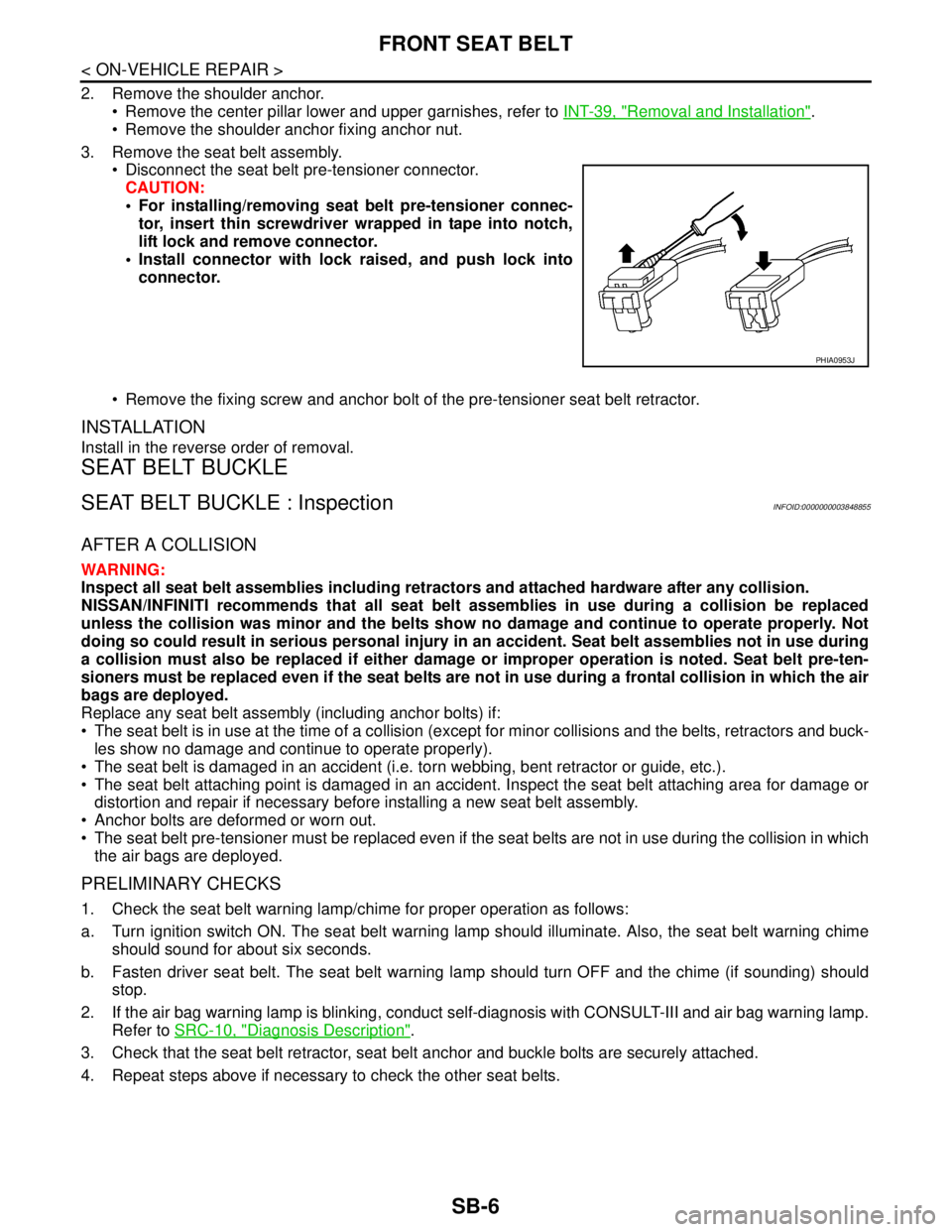 NISSAN TEANA 2008  Service Manual SB-6
< ON-VEHICLE REPAIR >
FRONT SEAT BELT
2. Remove the shoulder anchor.
 Remove the center pillar lower and upper garnishes, refer to INT-39, "
Removal and Installation".
 Remove the shoulder anch