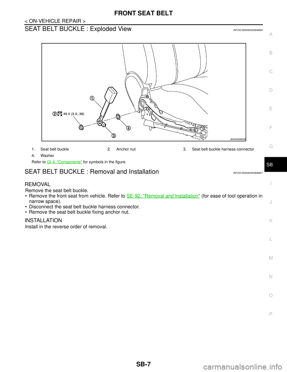 NISSAN TEANA 2008  Service Manual FRONT SEAT BELT
SB-7
< ON-VEHICLE REPAIR >
C
D
E
F
G
I
J
K
L
MA
B
SB
N
O
P
SEAT BELT BUCKLE : Exploded ViewINFOID:0000000003848856
SEAT BELT BUCKLE : Removal and InstallationINFOID:0000000003848857
RE