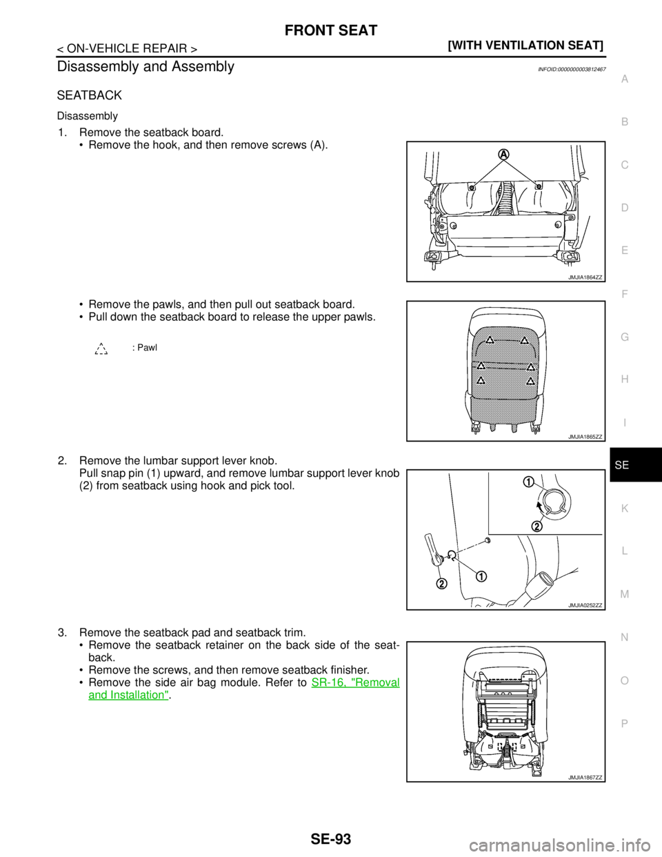 NISSAN TEANA 2008  Service Manual FRONT SEAT
SE-93
< ON-VEHICLE REPAIR >[WITH VENTILATION SEAT]
C
D
E
F
G
H
I
K
L
MA
B
SE
N
O
P
Disassembly and AssemblyINFOID:0000000003812467
SEATBACK
Disassembly
1. Remove the seatback board.
 Remov
