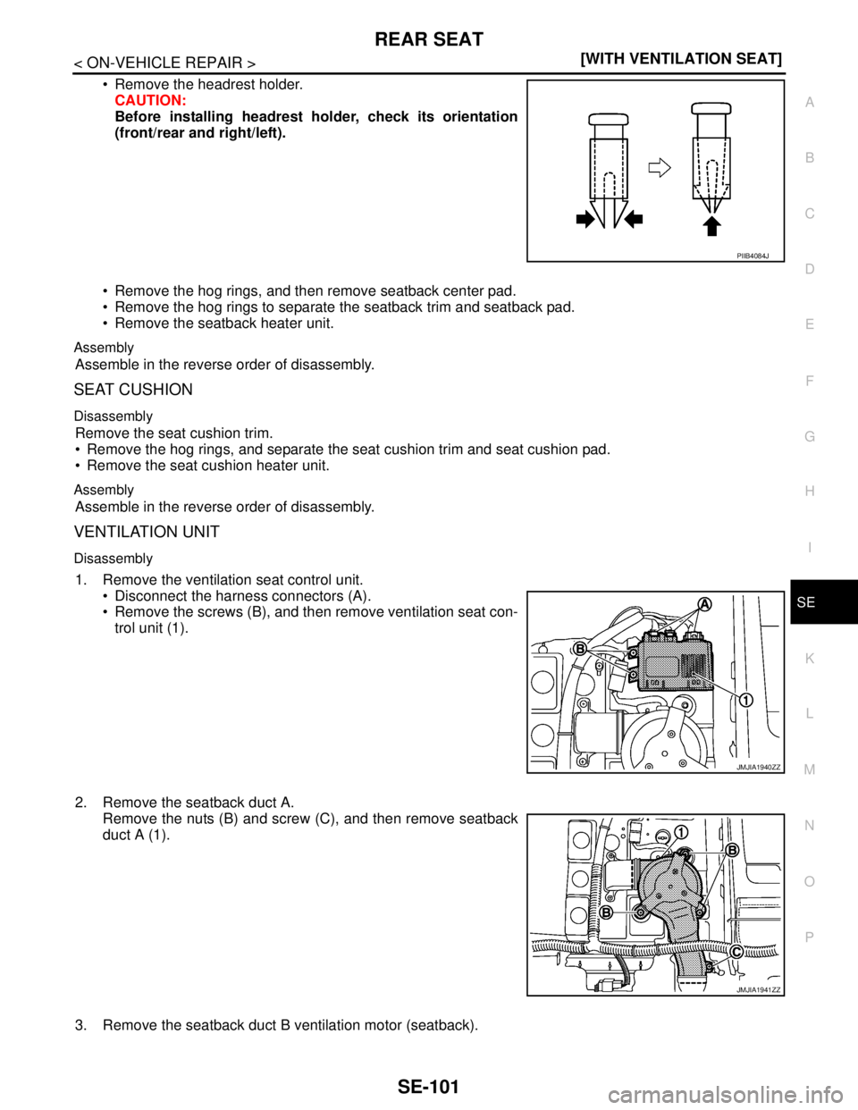 NISSAN TEANA 2008  Service Manual REAR SEAT
SE-101
< ON-VEHICLE REPAIR >[WITH VENTILATION SEAT]
C
D
E
F
G
H
I
K
L
MA
B
SE
N
O
P
 Remove the headrest holder.
CAUTION:
Before installing headrest holder, check its orientation
(front/rea