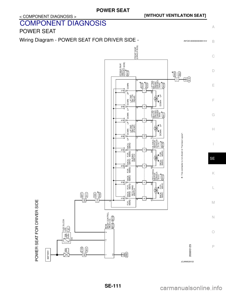 NISSAN TEANA 2008  Service Manual POWER SEAT
SE-111
< COMPONENT DIAGNOSIS >[WITHOUT VENTILATION SEAT]
C
D
E
F
G
H
I
K
L
MA
B
SE
N
O
P
COMPONENT DIAGNOSIS
POWER SEAT
Wiring Diagram - POWER SEAT FOR DRIVER SIDE -INFOID:0000000003941312
