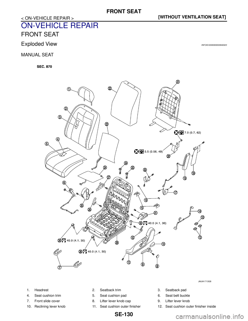 NISSAN TEANA 2008  Service Manual SE-130
< ON-VEHICLE REPAIR >[WITHOUT VENTILATION SEAT]
FRONT SEAT
ON-VEHICLE REPAIR
FRONT SEAT
Exploded ViewINFOID:0000000003840023
MANUAL SEAT
1. Headrest 2. Seatback trim 3. Seatback pad
4. Seat cus