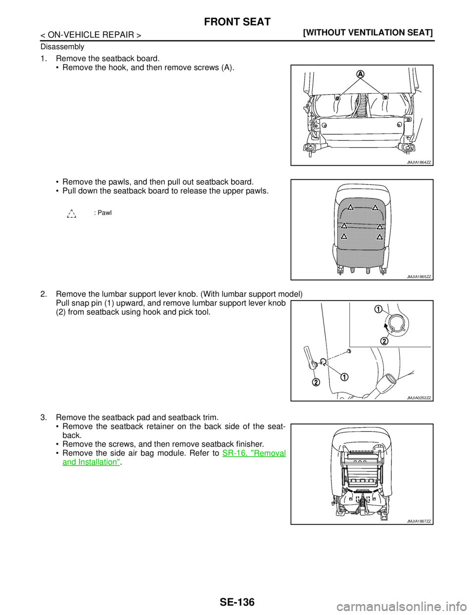 NISSAN TEANA 2008  Service Manual SE-136
< ON-VEHICLE REPAIR >[WITHOUT VENTILATION SEAT]
FRONT SEAT
Disassembly
1. Remove the seatback board.
 Remove the hook, and then remove screws (A).
 Remove the pawls, and then pull out seatbac