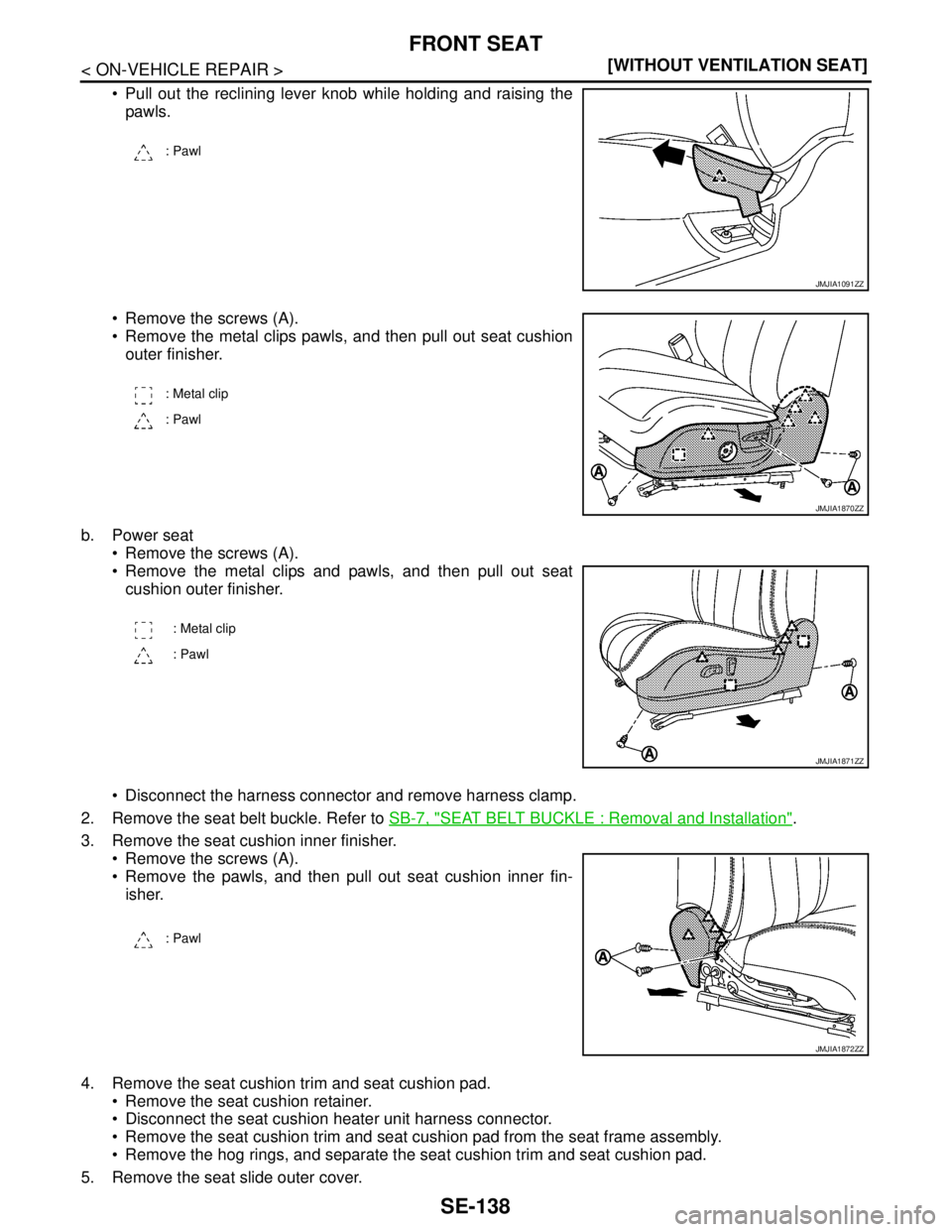 NISSAN TEANA 2008  Service Manual SE-138
< ON-VEHICLE REPAIR >[WITHOUT VENTILATION SEAT]
FRONT SEAT
 Pull out the reclining lever knob while holding and raising the
pawls.
 Remove the screws (A).
 Remove the metal clips pawls, and 