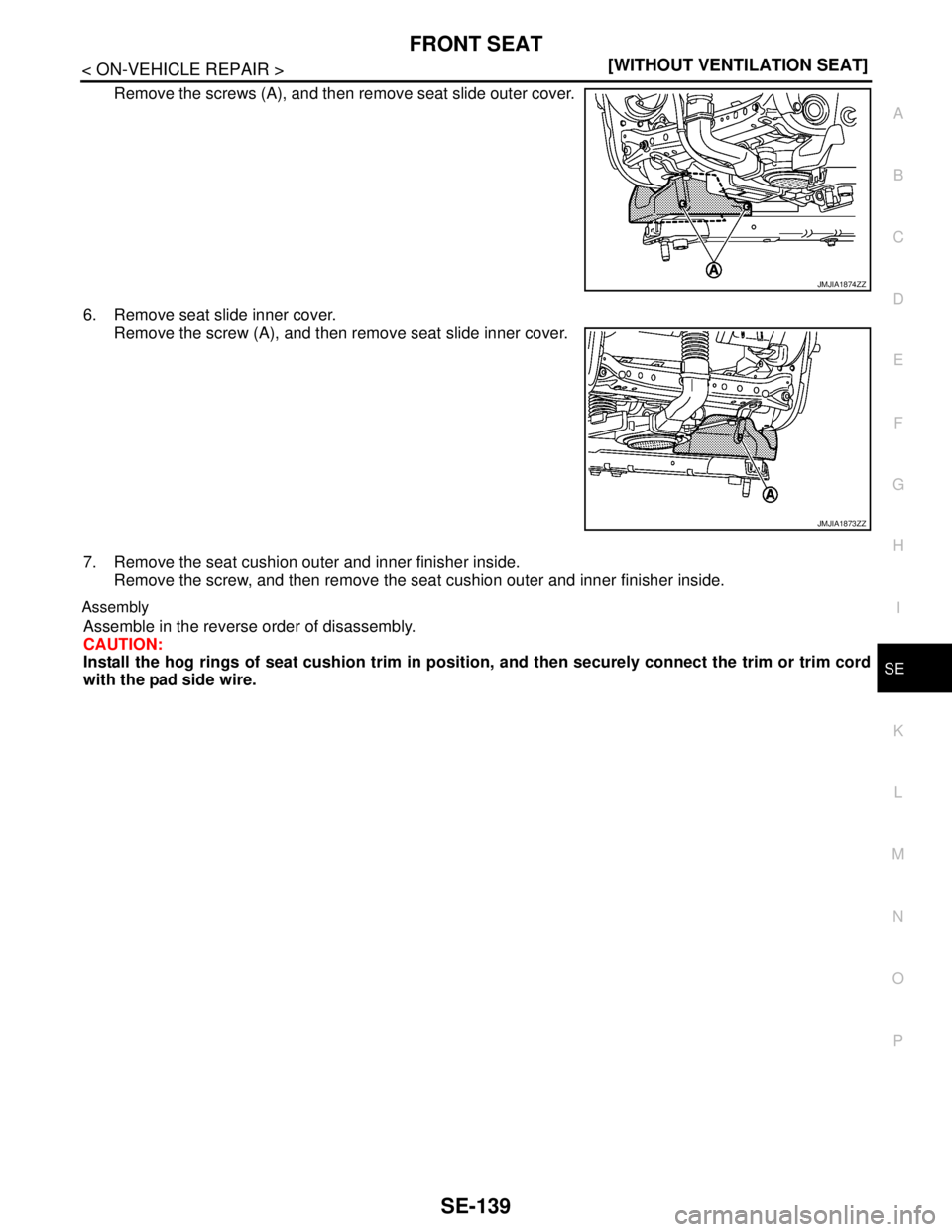 NISSAN TEANA 2008  Service Manual FRONT SEAT
SE-139
< ON-VEHICLE REPAIR >[WITHOUT VENTILATION SEAT]
C
D
E
F
G
H
I
K
L
MA
B
SE
N
O
P
Remove the screws (A), and then remove seat slide outer cover.
6. Remove seat slide inner cover.
Remov
