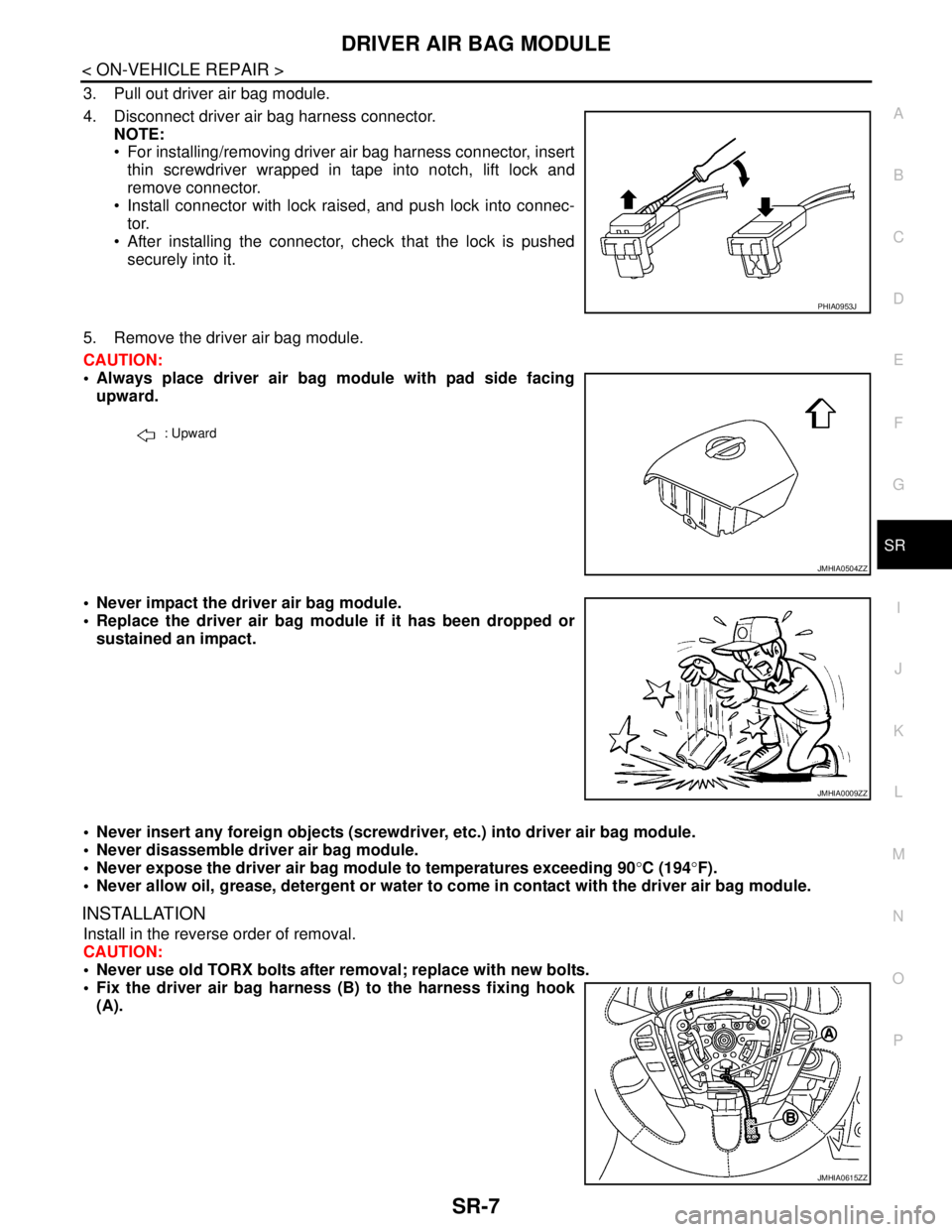 NISSAN TEANA 2008 Service Manual DRIVER AIR BAG MODULE
SR-7
< ON-VEHICLE REPAIR >
C
D
E
F
G
I
J
K
L
MA
B
SR
N
O
P
3. Pull out driver air bag module.
4. Disconnect driver air bag harness connector.
NOTE:
For installing/removing driv NISSAN TEANA 2008 Service Manual DRIVER AIR BAG MODULE
SR-7
< ON-VEHICLE REPAIR >
C
D
E
F
G
I
J
K
L
MA
B
SR
N
O
P
3. Pull out driver air bag module.
4. Disconnect driver air bag harness connector.
NOTE:
For installing/removing driv