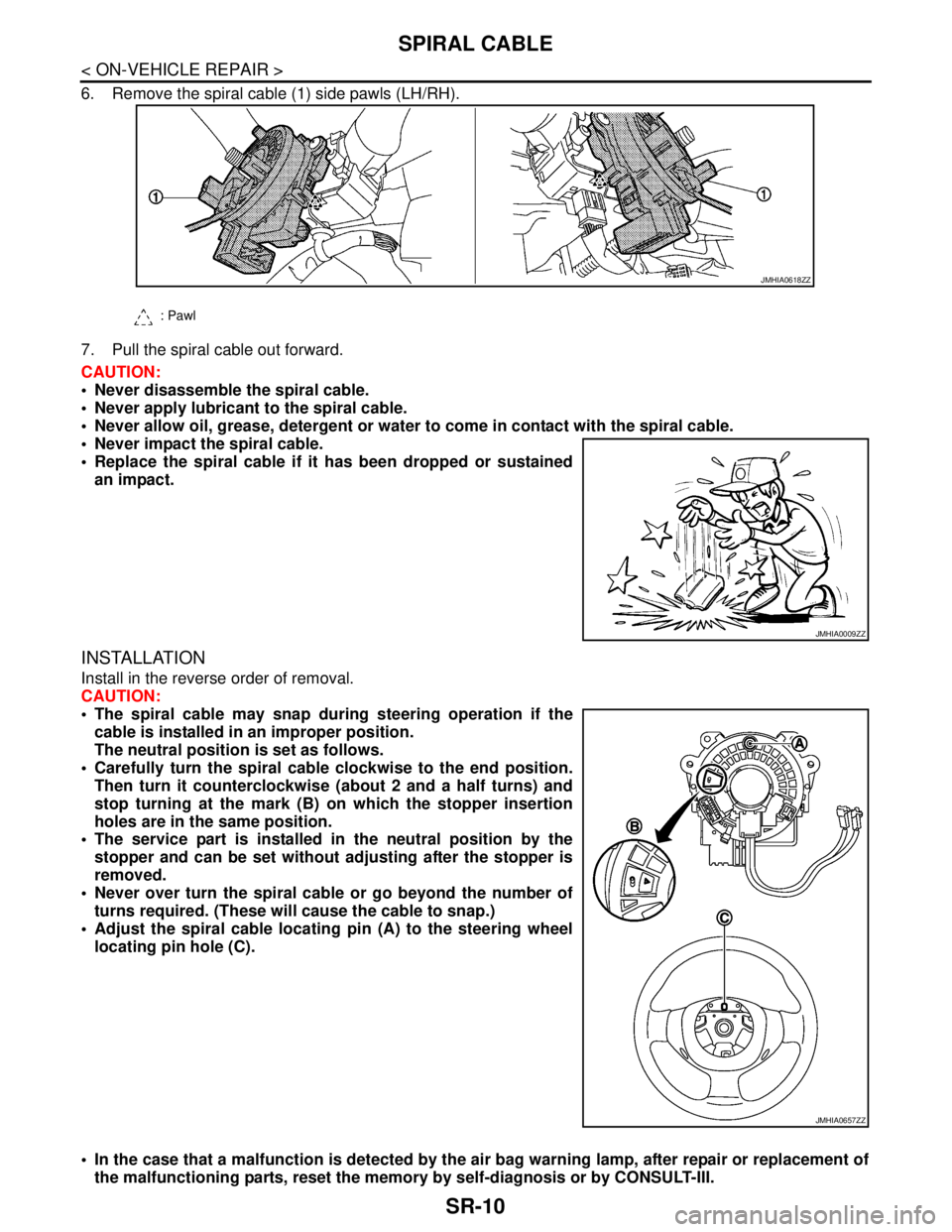NISSAN TEANA 2008 Service Manual SR-10
< ON-VEHICLE REPAIR >
SPIRAL CABLE
6. Remove the spiral cable (1) side pawls (LH/RH).
7. Pull the spiral cable out forward.
CAUTION:
Never disassemble the spiral cable.
Never apply lubrican NISSAN TEANA 2008 Service Manual SR-10
< ON-VEHICLE REPAIR >
SPIRAL CABLE
6. Remove the spiral cable (1) side pawls (LH/RH).
7. Pull the spiral cable out forward.
CAUTION:
Never disassemble the spiral cable.
Never apply lubrican