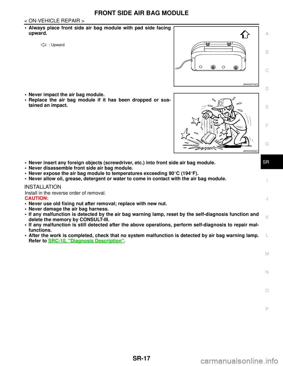 NISSAN TEANA 2008  Service Manual FRONT SIDE AIR BAG MODULE
SR-17
< ON-VEHICLE REPAIR >
C
D
E
F
G
I
J
K
L
MA
B
SR
N
O
P
 Always place front side air bag module with pad side facing
upward.
 Never impact the air bag module.
 Replace
