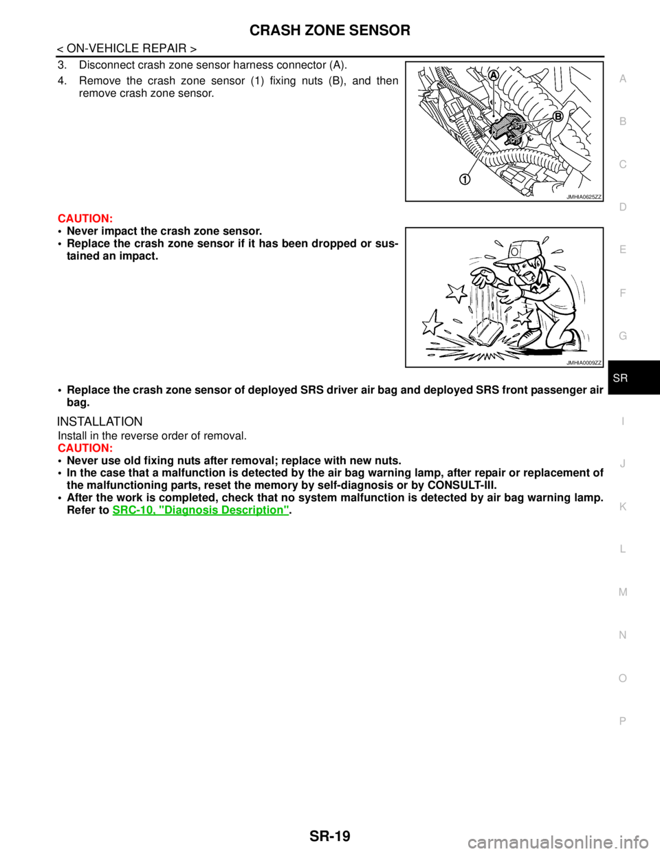 NISSAN TEANA 2008  Service Manual CRASH ZONE SENSOR
SR-19
< ON-VEHICLE REPAIR >
C
D
E
F
G
I
J
K
L
MA
B
SR
N
O
P
3. Disconnect crash zone sensor harness connector (A).
4. Remove the crash zone sensor (1) fixing nuts (B), and then
remov
