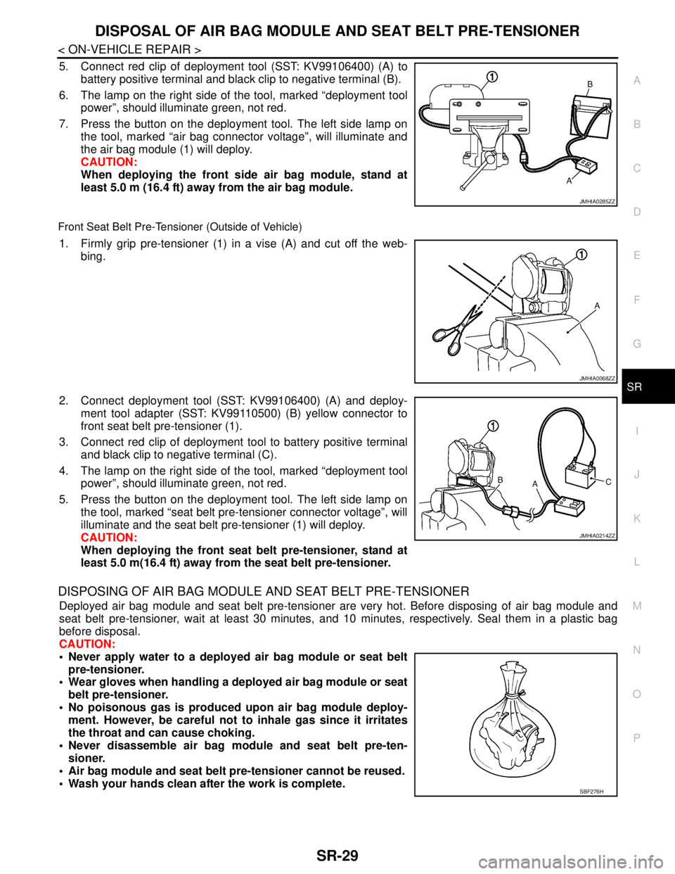 NISSAN TEANA 2008 Service Manual DISPOSAL OF AIR BAG MODULE AND SEAT BELT PRE-TENSIONER
SR-29
< ON-VEHICLE REPAIR >
C
D
E
F
G
I
J
K
L
MA
B
SR
N
O
P
5. Connect red clip of deployment tool (SST: KV99106400) (A) to
battery positive term NISSAN TEANA 2008 Service Manual DISPOSAL OF AIR BAG MODULE AND SEAT BELT PRE-TENSIONER
SR-29
< ON-VEHICLE REPAIR >
C
D
E
F
G
I
J
K
L
MA
B
SR
N
O
P
5. Connect red clip of deployment tool (SST: KV99106400) (A) to
battery positive term
