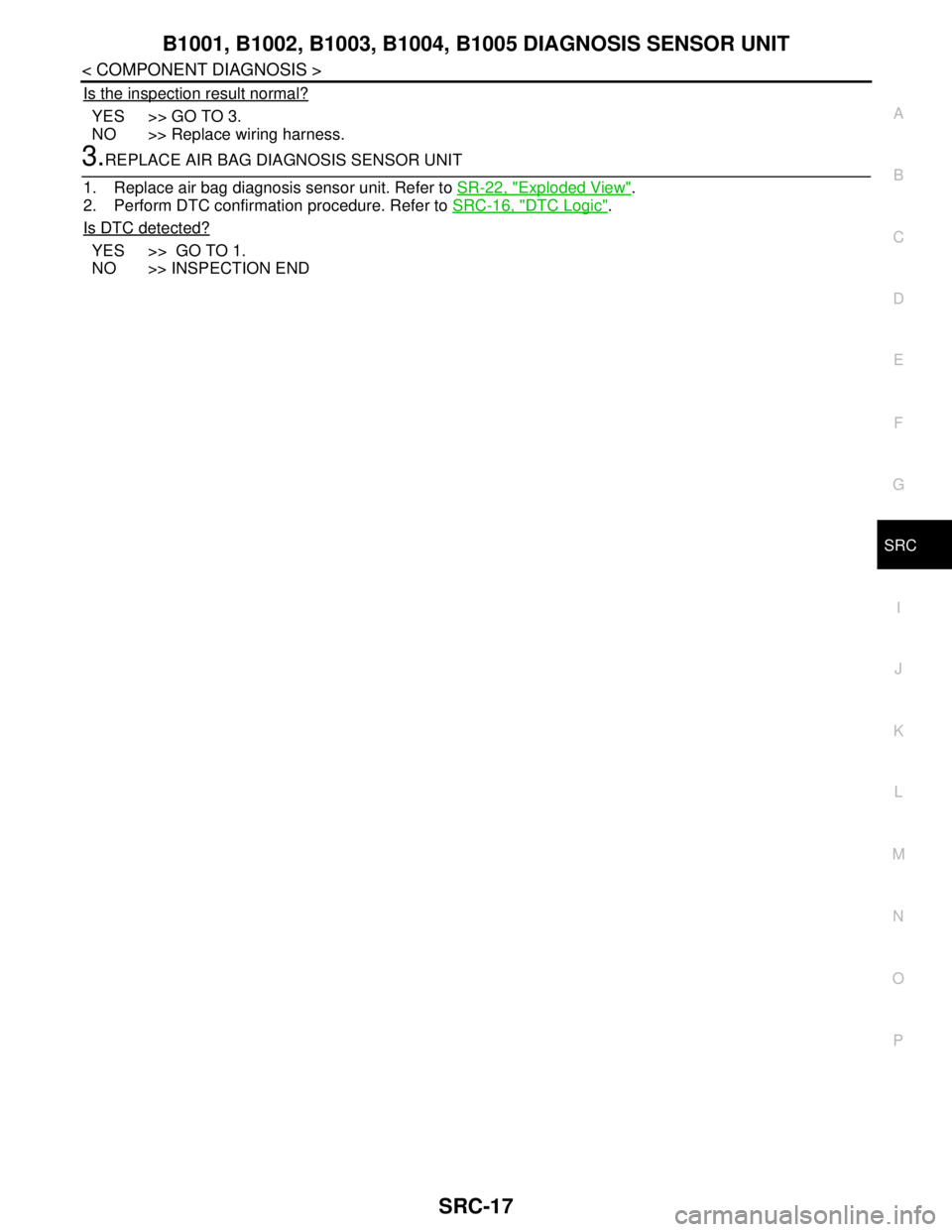 NISSAN TEANA 2008  Service Manual B1001, B1002, B1003, B1004, B1005 DIAGNOSIS SENSOR UNIT
SRC-17
< COMPONENT DIAGNOSIS >
C
D
E
F
G
I
J
K
L
MA
B
SRC
N
O
P
Is the inspection result normal?
YES >> GO TO 3.
NO >> Replace wiring harness.
3
