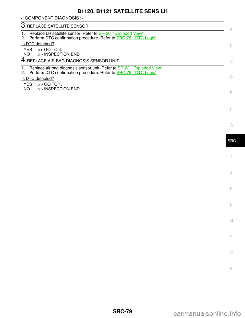 NISSAN TEANA 2008 Service Manual B1120, B1121 SATELLITE SENS LH
SRC-79
< COMPONENT DIAGNOSIS >
C
D
E
F
G
I
J
K
L
MA
B
SRC
N
O
P
3.REPLACE SATELLITE SENSOR
1. Replace LH satellite sensor. Refer to SR-20, "
Exploded View".
2. Perform D NISSAN TEANA 2008 Service Manual B1120, B1121 SATELLITE SENS LH
SRC-79
< COMPONENT DIAGNOSIS >
C
D
E
F
G
I
J
K
L
MA
B
SRC
N
O
P
3.REPLACE SATELLITE SENSOR
1. Replace LH satellite sensor. Refer to SR-20, "
Exploded View".
2. Perform D