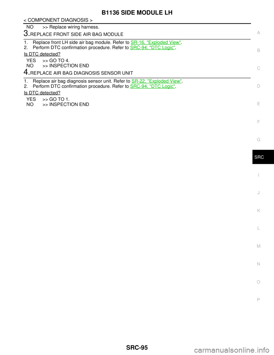 NISSAN TEANA 2008 Service Manual B1136 SIDE MODULE LH
SRC-95
< COMPONENT DIAGNOSIS >
C
D
E
F
G
I
J
K
L
MA
B
SRC
N
O
P
NO >> Replace wiring harness.
3.REPLACE FRONT SIDE AIR BAG MODULE
1. Replace front LH side air bag module. Refer to NISSAN TEANA 2008 Service Manual B1136 SIDE MODULE LH
SRC-95
< COMPONENT DIAGNOSIS >
C
D
E
F
G
I
J
K
L
MA
B
SRC
N
O
P
NO >> Replace wiring harness.
3.REPLACE FRONT SIDE AIR BAG MODULE
1. Replace front LH side air bag module. Refer to