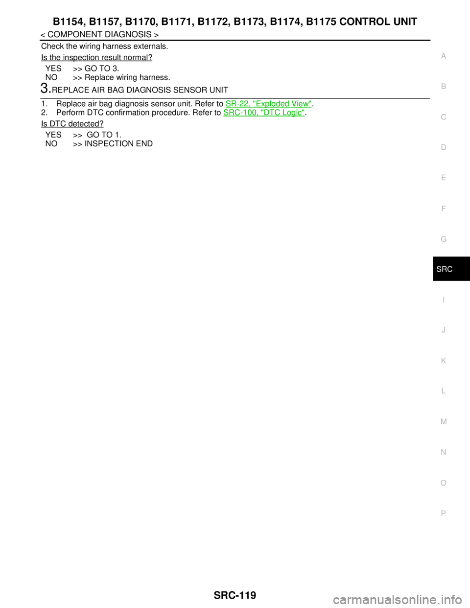 NISSAN TEANA 2008 Service Manual B1154, B1157, B1170, B1171, B1172, B1173, B1174, B1175 CONTROL UNIT
SRC-119
< COMPONENT DIAGNOSIS >
C
D
E
F
G
I
J
K
L
MA
B
SRC
N
O
P
Check the wiring harness externals.
Is the inspection result normal NISSAN TEANA 2008 Service Manual B1154, B1157, B1170, B1171, B1172, B1173, B1174, B1175 CONTROL UNIT
SRC-119
< COMPONENT DIAGNOSIS >
C
D
E
F
G
I
J
K
L
MA
B
SRC
N
O
P
Check the wiring harness externals.
Is the inspection result normal