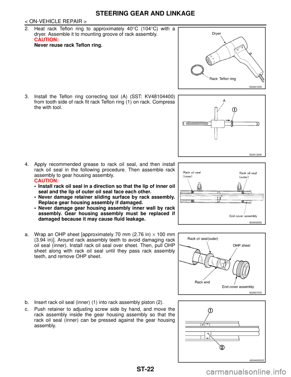 NISSAN TEANA 2008 Service Manual ST-22
< ON-VEHICLE REPAIR >
STEERING GEAR AND LINKAGE
2. Heat rack Teflon ring to approximately 40°C (104°C) with a
dryer. Assemble it to mounting groove of rack assembly.
CAUTION:
Never reuse rack NISSAN TEANA 2008 Service Manual ST-22
< ON-VEHICLE REPAIR >
STEERING GEAR AND LINKAGE
2. Heat rack Teflon ring to approximately 40°C (104°C) with a
dryer. Assemble it to mounting groove of rack assembly.
CAUTION:
Never reuse rack