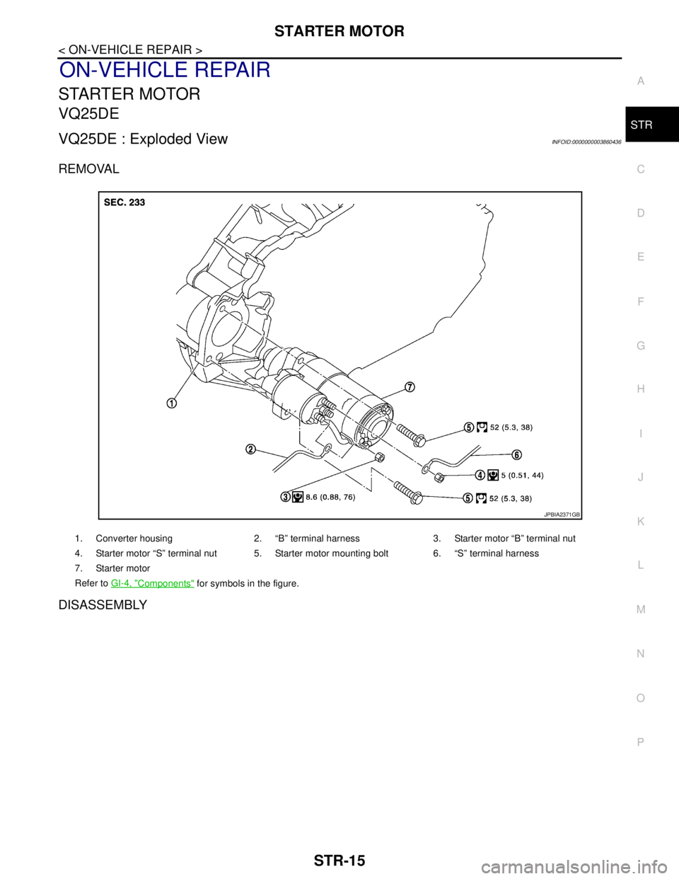 NISSAN TEANA 2008 Service Manual STARTER MOTOR
STR-15
< ON-VEHICLE REPAIR >
C
D
E
F
G
H
I
J
K
L
MA
STR
N
P O
ON-VEHICLE REPAIR
STARTER MOTOR
VQ25DE
VQ25DE : Exploded ViewINFOID:0000000003860436
REMOVAL
DISASSEMBLY
1. Converter housin NISSAN TEANA 2008 Service Manual STARTER MOTOR
STR-15
< ON-VEHICLE REPAIR >
C
D
E
F
G
H
I
J
K
L
MA
STR
N
P O
ON-VEHICLE REPAIR
STARTER MOTOR
VQ25DE
VQ25DE : Exploded ViewINFOID:0000000003860436
REMOVAL
DISASSEMBLY
1. Converter housin