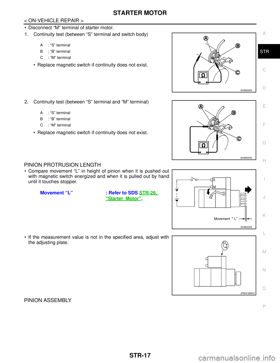 NISSAN TEANA 2008 Service Manual STARTER MOTOR
STR-17
< ON-VEHICLE REPAIR >
C
D
E
F
G
H
I
J
K
L
MA
STR
N
P O
Disconnect “M” terminal of starter motor.
1. Continuity test (between “S” terminal and switch body)
Replace magn NISSAN TEANA 2008 Service Manual STARTER MOTOR
STR-17
< ON-VEHICLE REPAIR >
C
D
E
F
G
H
I
J
K
L
MA
STR
N
P O
Disconnect “M” terminal of starter motor.
1. Continuity test (between “S” terminal and switch body)
Replace magn