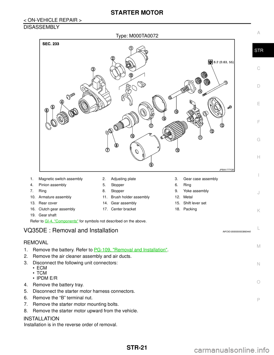 NISSAN TEANA 2008 Service Manual STARTER MOTOR
STR-21
< ON-VEHICLE REPAIR >
C
D
E
F
G
H
I
J
K
L
MA
STR
N
P O
DISASSEMBLY
Type: M000TA0072
VQ35DE : Removal and InstallationINFOID:0000000003860440
REMOVAL
1. Remove the battery. Refer t NISSAN TEANA 2008 Service Manual STARTER MOTOR
STR-21
< ON-VEHICLE REPAIR >
C
D
E
F
G
H
I
J
K
L
MA
STR
N
P O
DISASSEMBLY
Type: M000TA0072
VQ35DE : Removal and InstallationINFOID:0000000003860440
REMOVAL
1. Remove the battery. Refer t