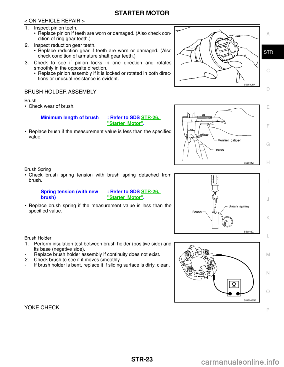 NISSAN TEANA 2008 Service Manual STARTER MOTOR
STR-23
< ON-VEHICLE REPAIR >
C
D
E
F
G
H
I
J
K
L
MA
STR
N
P O
1. Inspect pinion teeth.
Replace pinion if teeth are worn or damaged. (Also check con-
dition of ring gear teeth.)
2. Insp NISSAN TEANA 2008 Service Manual STARTER MOTOR
STR-23
< ON-VEHICLE REPAIR >
C
D
E
F
G
H
I
J
K
L
MA
STR
N
P O
1. Inspect pinion teeth.
Replace pinion if teeth are worn or damaged. (Also check con-
dition of ring gear teeth.)
2. Insp