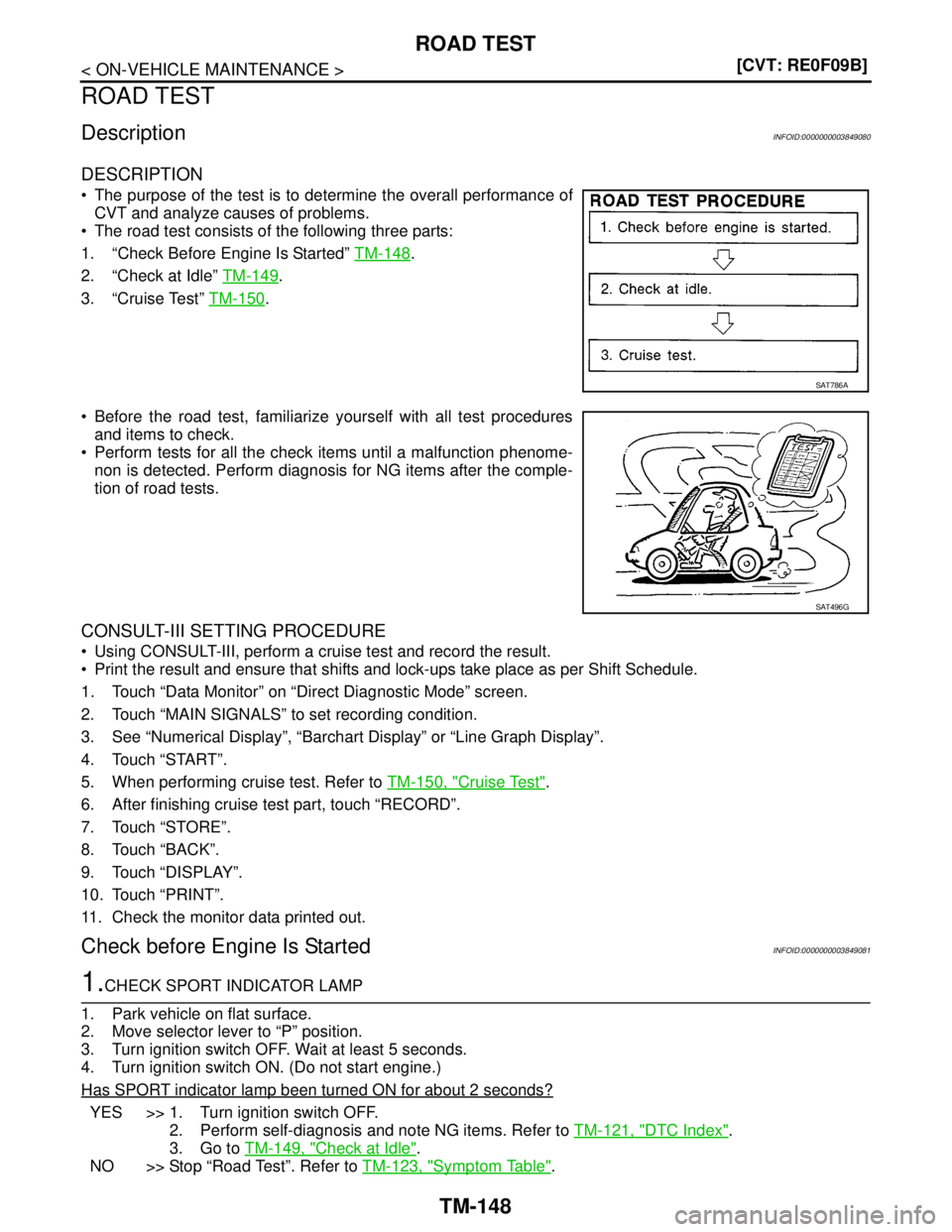 NISSAN TEANA 2008  Service Manual TM-148
< ON-VEHICLE MAINTENANCE >[CVT: RE0F09B]
ROAD TEST
ROAD TEST
DescriptionINFOID:0000000003849080
DESCRIPTION
 The purpose of the test is to determine the overall performance of
CVT and analyze 
