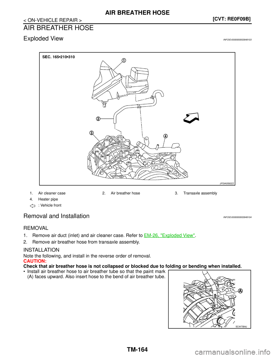 NISSAN TEANA 2008  Service Manual TM-164
< ON-VEHICLE REPAIR >[CVT: RE0F09B]
AIR BREATHER HOSE
AIR BREATHER HOSE
Exploded ViewINFOID:0000000003849103
Removal and InstallationINFOID:0000000003849104
REMOVAL
1. Remove air duct (inlet) a