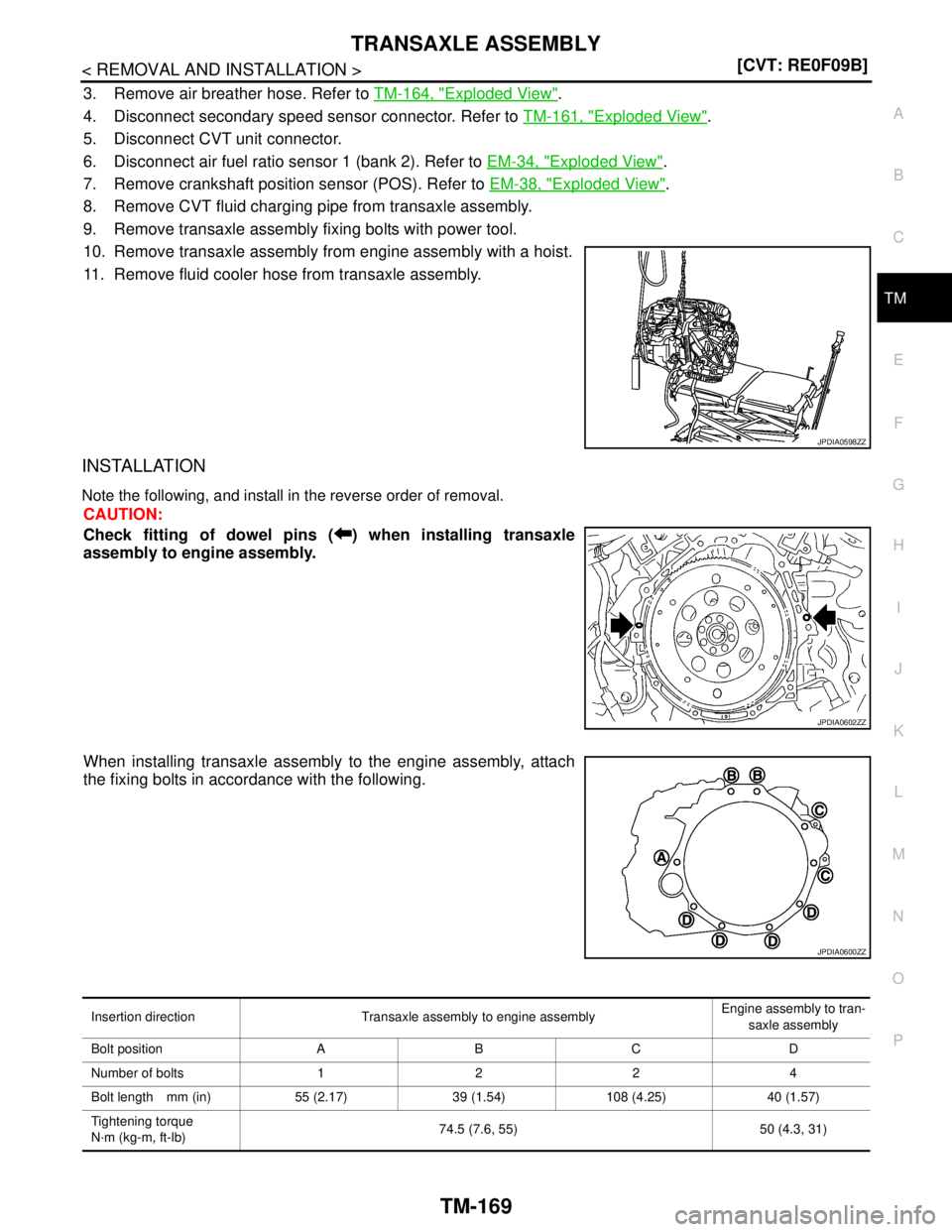 NISSAN TEANA 2008  Service Manual TRANSAXLE ASSEMBLY
TM-169
< REMOVAL AND INSTALLATION >[CVT: RE0F09B]
C
E
F
G
H
I
J
K
L
MA
B
TM
N
O
P
3. Remove air breather hose. Refer to TM-164, "Exploded View".
4. Disconnect secondary speed sensor