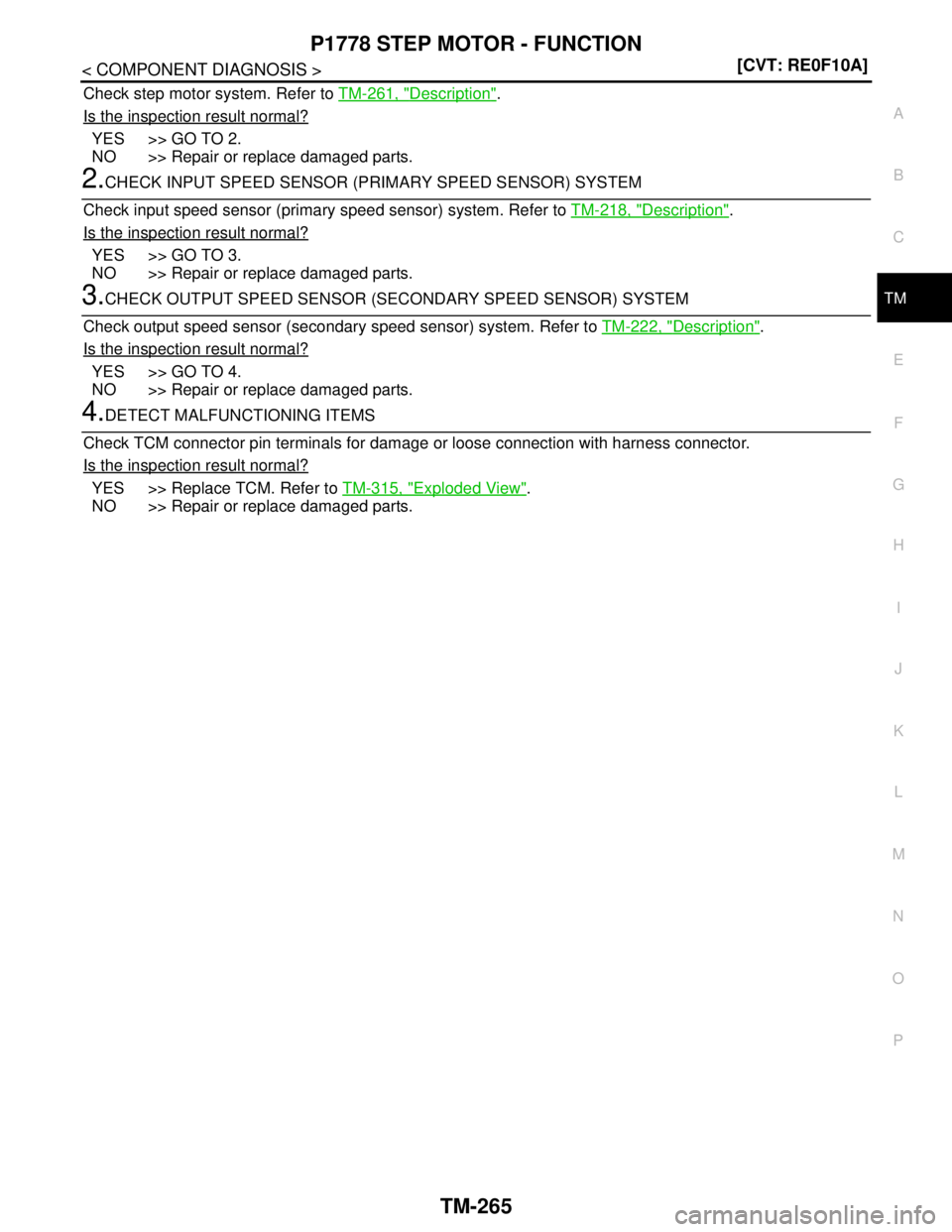 NISSAN TEANA 2008  Service Manual P1778 STEP MOTOR - FUNCTION
TM-265
< COMPONENT DIAGNOSIS >[CVT: RE0F10A]
C
E
F
G
H
I
J
K
L
MA
B
TM
N
O
P
Check step motor system. Refer to TM-261, "Description".
Is the inspection result normal?
YES >