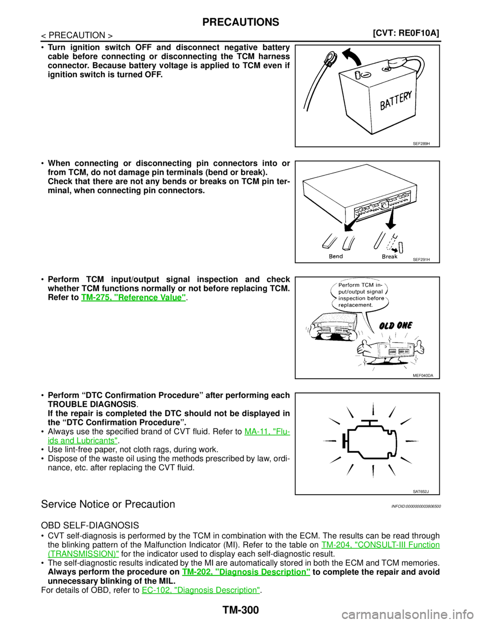 NISSAN TEANA 2008  Service Manual TM-300
< PRECAUTION >[CVT: RE0F10A]
PRECAUTIONS
Turn ignition switch OFF and disconnect negative battery
cable before connecting or disconnecting the TCM harness
connector. Because battery voltage is