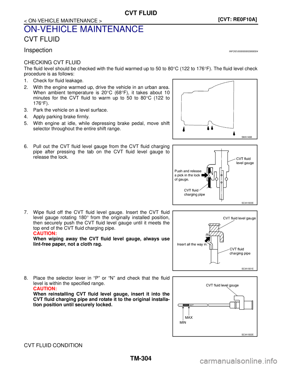NISSAN TEANA 2008  Service Manual TM-304
< ON-VEHICLE MAINTENANCE >[CVT: RE0F10A]
CVT FLUID
ON-VEHICLE MAINTENANCE
CVT FLUID
InspectionINFOID:0000000003806504
CHECKING CVT FLUID
The fluid level should be checked with the fluid warmed 