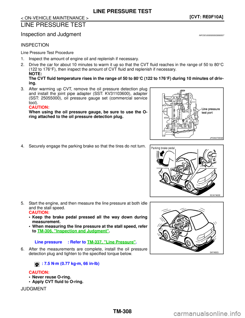NISSAN TEANA 2008  Service Manual TM-308
< ON-VEHICLE MAINTENANCE >[CVT: RE0F10A]
LINE PRESSURE TEST
LINE PRESSURE TEST
Inspection and JudgmentINFOID:0000000003806507
INSPECTION
Line Pressure Test Procedure
1. Inspect the amount of en