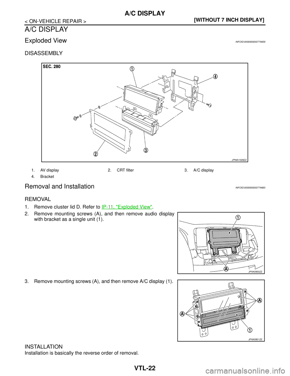 NISSAN TEANA 2008  Service Manual VTL-22
< ON-VEHICLE REPAIR >[WITHOUT 7 INCH DISPLAY]
A/C DISPLAY
A/C DISPLAY
Exploded ViewINFOID:0000000003774659
DISASSEMBLY
Removal and InstallationINFOID:0000000003774660
REMOVAL
1. Remove cluster 