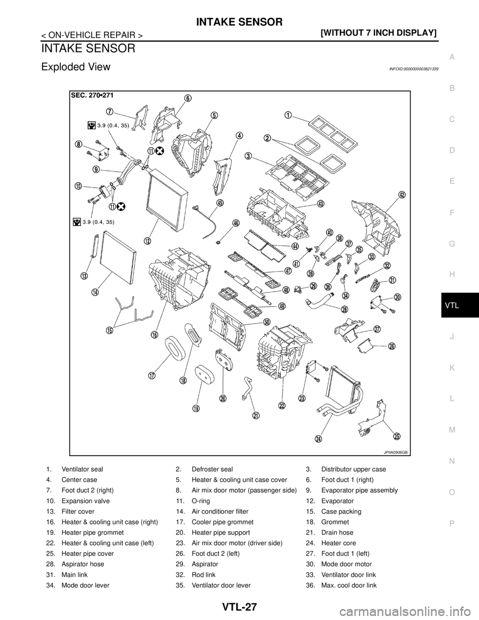 NISSAN TEANA 2008  Service Manual INTAKE SENSOR
VTL-27
< ON-VEHICLE REPAIR >[WITHOUT 7 INCH DISPLAY]
C
D
E
F
G
H
J
K
L
MA
B
VTL
N
O
P
INTAKE SENSOR
Exploded ViewINFOID:0000000003821339
1. Ventilator seal 2. Defroster seal 3. Distribut