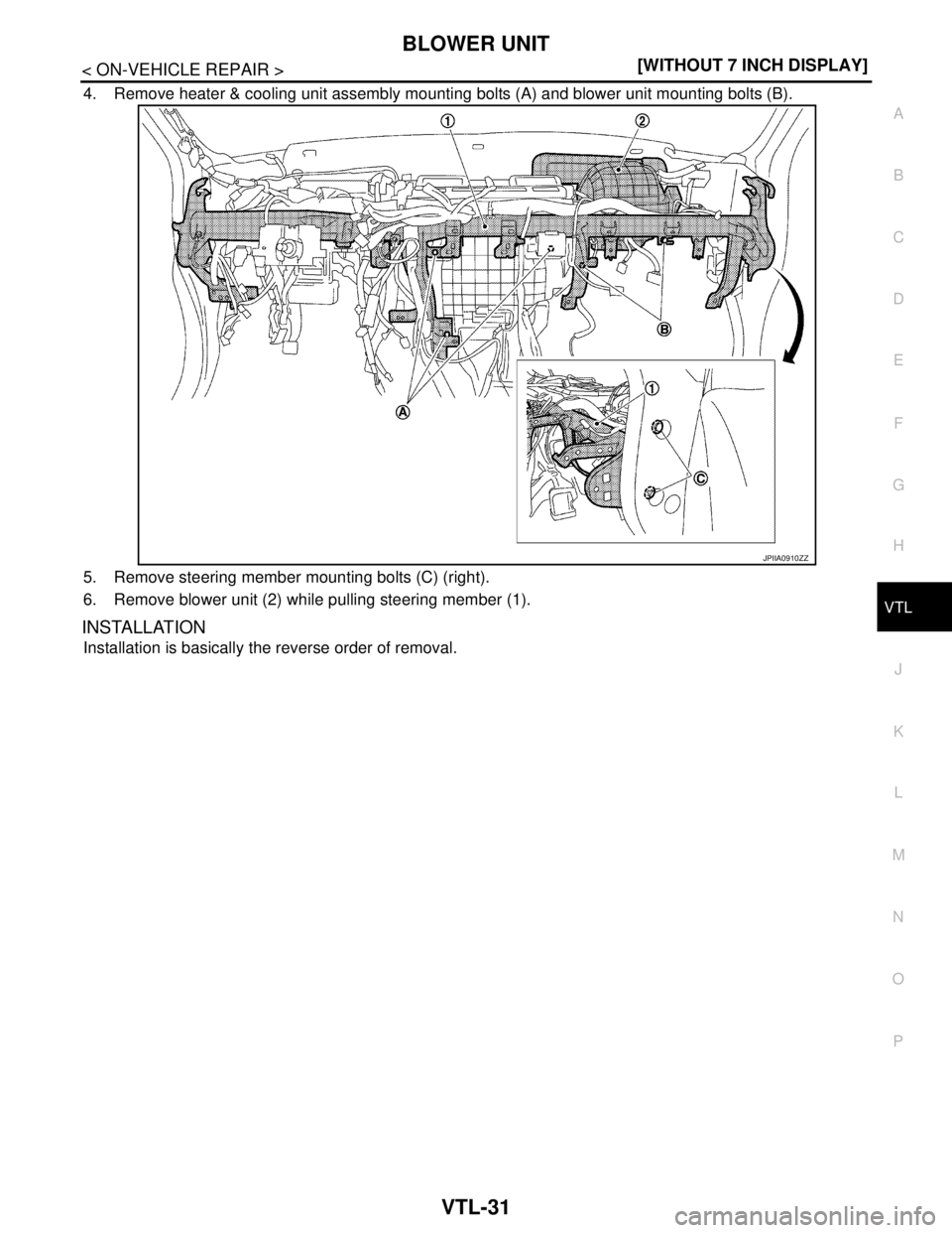 NISSAN TEANA 2008  Service Manual BLOWER UNIT
VTL-31
< ON-VEHICLE REPAIR >[WITHOUT 7 INCH DISPLAY]
C
D
E
F
G
H
J
K
L
MA
B
VTL
N
O
P
4. Remove heater & cooling unit assembly mounting bolts (A) and blower unit mounting bolts (B).
5. Rem