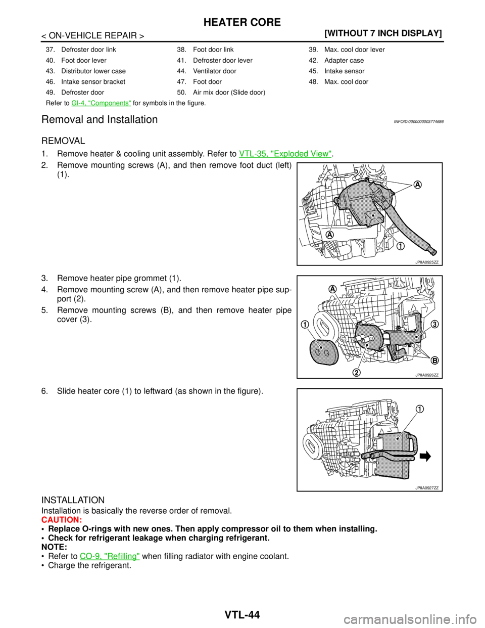 NISSAN TEANA 2008  Service Manual VTL-44
< ON-VEHICLE REPAIR >[WITHOUT 7 INCH DISPLAY]
HEATER CORE
Removal and Installation
INFOID:0000000003774686
REMOVAL
1. Remove heater & cooling unit assembly. Refer to VTL-35, "Exploded View".
2.