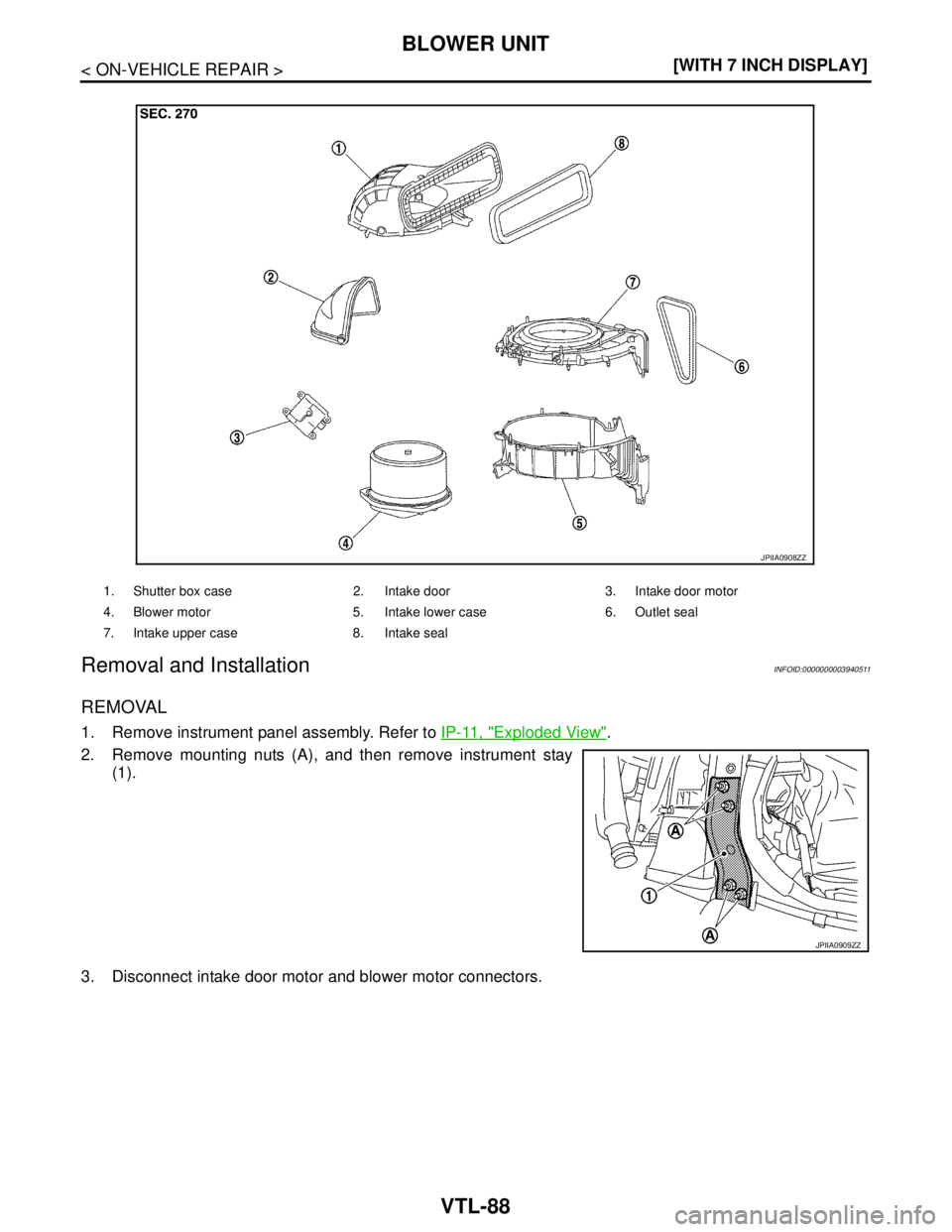 NISSAN TEANA 2008  Service Manual VTL-88
< ON-VEHICLE REPAIR >[WITH 7 INCH DISPLAY]
BLOWER UNIT
Removal and Installation
INFOID:0000000003940511
REMOVAL
1. Remove instrument panel assembly. Refer to IP-11, "Exploded View". 
2. Remove 