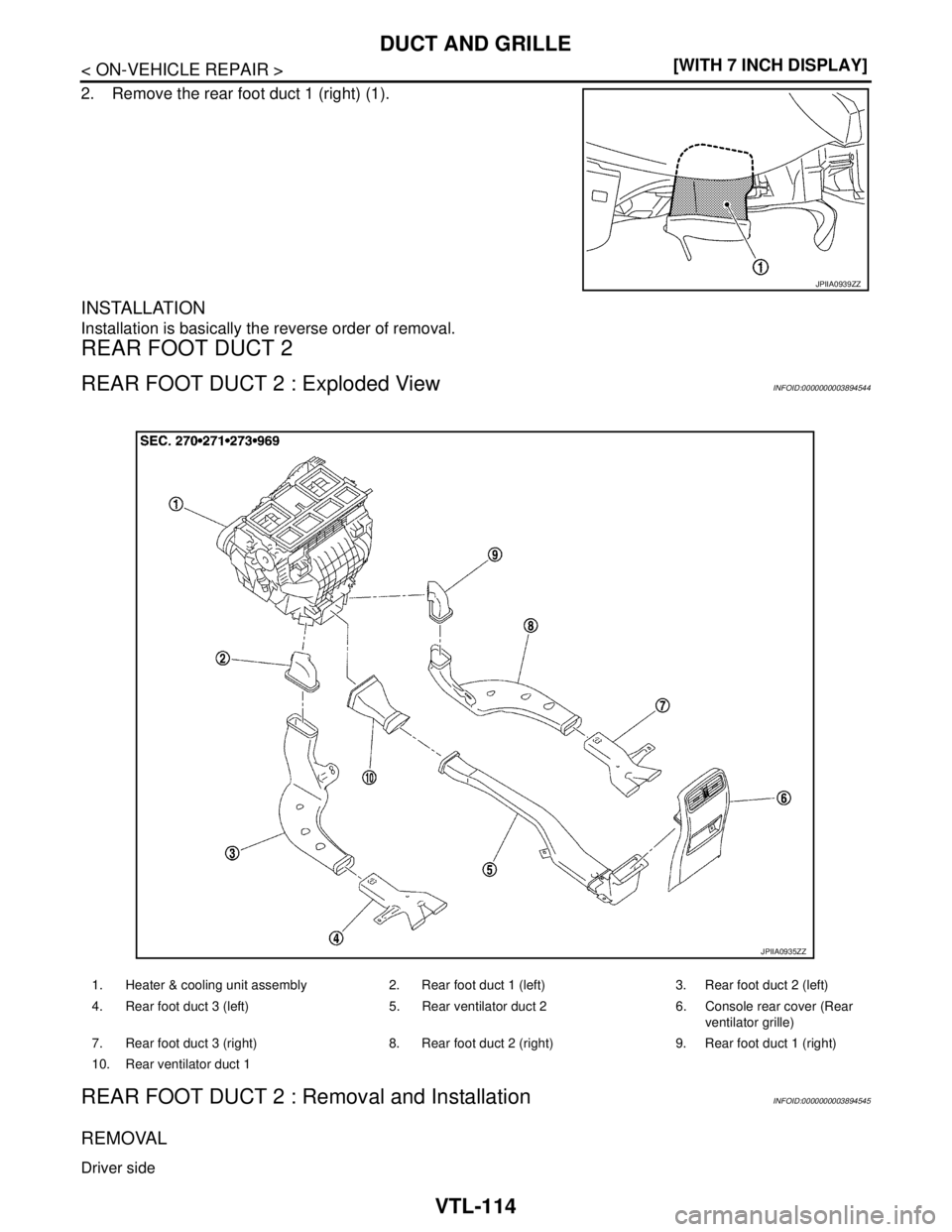 NISSAN TEANA 2008  Service Manual VTL-114
< ON-VEHICLE REPAIR >[WITH 7 INCH DISPLAY]
DUCT AND GRILLE
2. Remove the rear foot duct 1 (right) (1).
INSTALLATION
Installation is basically the reverse order of removal.
REAR FOOT DUCT 2
REA